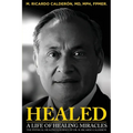 Healed: A Life of Healing Miracles: The physical healings journey of Dr. M. Ricardo Calderón