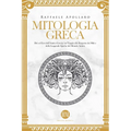 Mitologia Greca: Dèi ed Eroi dell'Antica Grecia. Un viaggio alla scoperta dei miti e delle leggende epiche del mondo antico