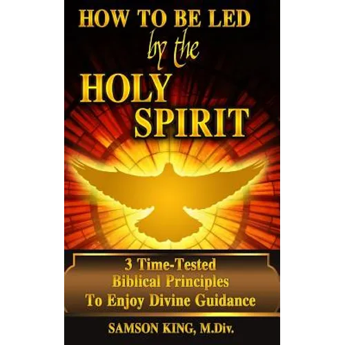 How To Be Led by the Holy Spirit: 3 Time-Tested Biblical Principles To Enjoy Divine Guidance