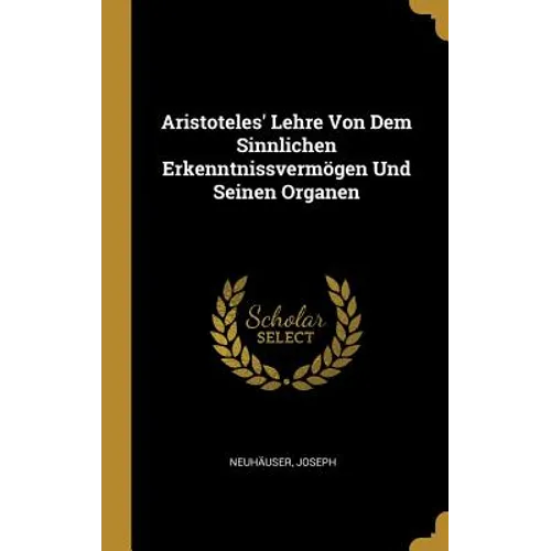 Aristoteles' Lehre Von Dem Sinnlichen Erkenntnissvermögen Und Seinen Organen