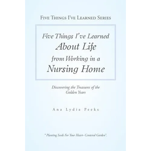 Five Things I'Ve Learned About Life from Working in a Nursing Home: Discovering the Treasures of the Golden Years