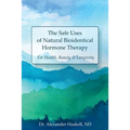 The Safe Uses of Natural Bioidentical Hormone Therapy: For Health, Beauty & Longevity