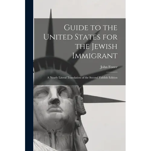 Guide to the United States for the Jewish Immigrant: A Nearly Literal Translation of the Second Yiddish Edition