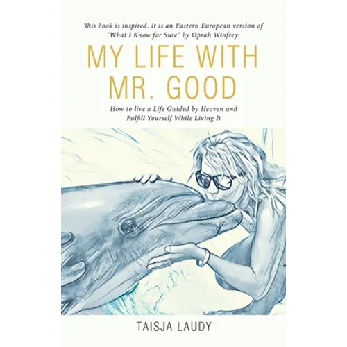 My Life with Mr. Good: How to Live a Life Guided by Heaven and Fulfill Yourself While Living It