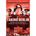 Taking Berlin: The Bloody Race to Defeat the Third Reich