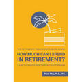 How Much Can I Spend in Retirement?: A Guide to Investment-Based Retirement Income Strategies