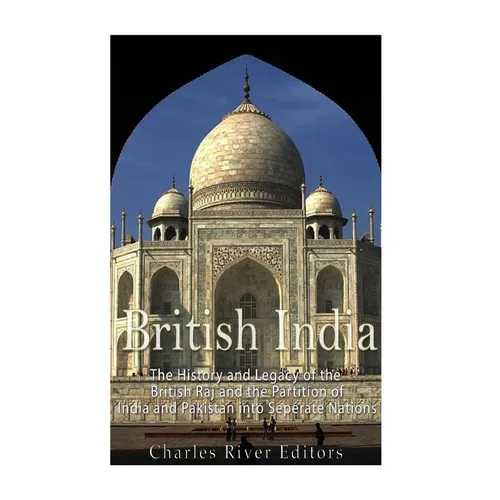 British India: The History and Legacy of the British Raj and the Partition of India and Pakistan into Separate Nations