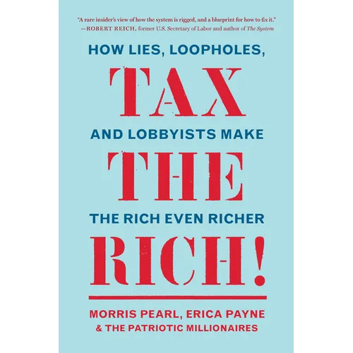 Tax the Rich!: How Lies, Loopholes, and Lobbyists Make the Rich Even Richer