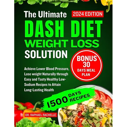 The Ultimate Dash Diet Weight Loss Solution 2024: Achieve Lower Blood Pressure, Lose weight Naturally through Easy and Tasty Healthy Low-Sodium Recipe
