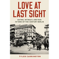 Love at Last Sight: Dating, Intimacy, and Risk in Turn-Of-The-Century Berlin