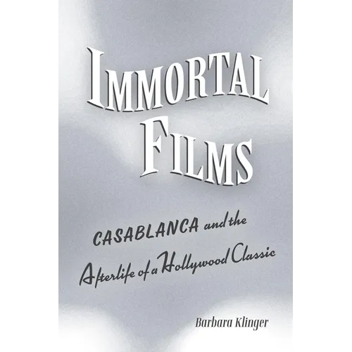 Immortal Films: Casablanca and the Afterlife of a Hollywood Classic