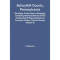 Schuylkill County, Pennsylvania; Genealogy--Family History--Biography; Containing Historical Sketches Of Old Families And Of Representative And Promin