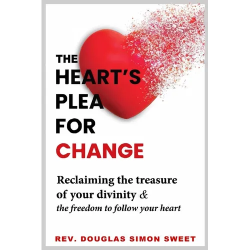 The Heart's Plea for Change: Reclaiming the treasure of your divinity & the freedom to follow your heart
