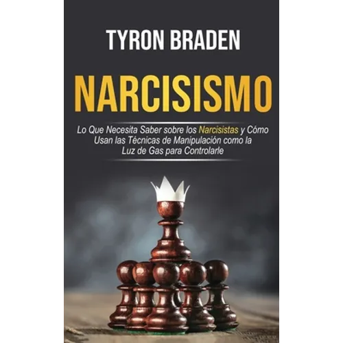 Narcisismo: Lo que necesita saber sobre los narcisistas y cómo usan las técnicas de manipulación como la luz de gas para controlarle: Lo que necesita