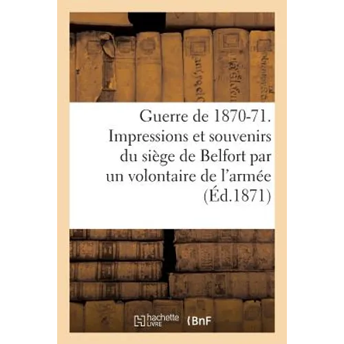 Guerre de 1870-71. Impressions Et Souvenirs Du Siège de Belfort, Avec Une Carte, Des Notes