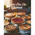 Gluten-Free Pie Cookbook: Create Beautiful and Delicious Gluten-Free Pies with This Collection of 115+ Easy-to-Follow Recipes