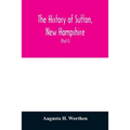 The history of Sutton, New Hampshire: consisting of the historical collections of Erastus Wadleigh, Esq., and A. H. Worthen (Part I)