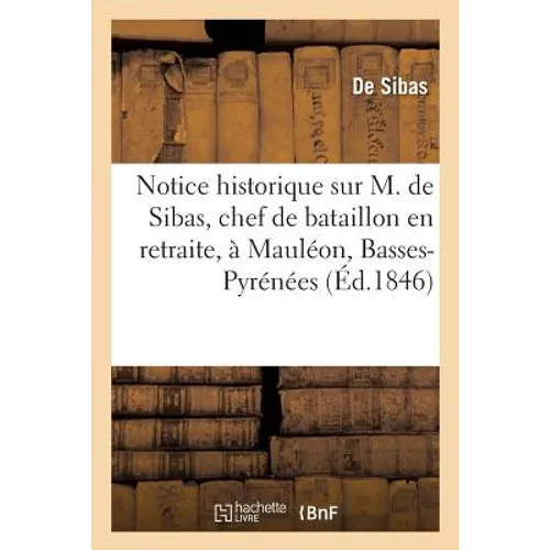 Notice Historique Sur M. de Sibas, Chef de Bataillon En Retraite, À Mauléon, Basses-Pyrénées