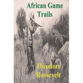 African Game Trails: An Account of the African Wanderings of an American Hunter-Natrualist