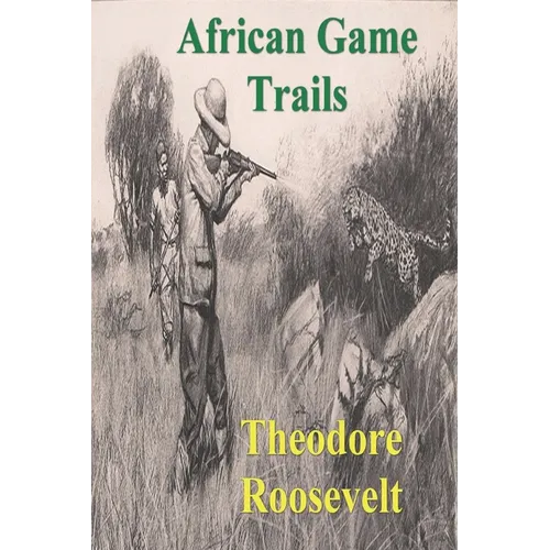African Game Trails: An Account of the African Wanderings of an American Hunter-Natrualist