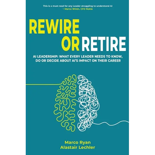 Rewire or Retire: AI for Leaders: The Choice That Every Leader Must Make About AI Ethics, the Future of Work and Their Own Leadership Style to Retain