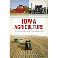 Iowa Agriculture: A History of Farming, Family and Food