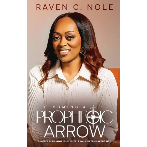 Becoming a Prophetic Arrow: Shatter Fear, Own Your Voice, and Walk in Your Authority