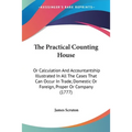 The Practical Counting House: Or Calculation And Accountantship Illustrated In All The Cases That Can Occur In Trade, Domestic Or Foreign, Proper Or