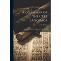 A Grammar of the Cree Language: As Spoken by the Cree Indians of North America