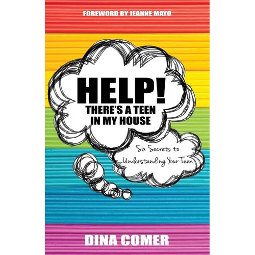 Help! There's a Teen in My House: Six Secrets to Understanding Your Teen