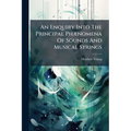 An Enquiry Into The Principal Phænomena Of Sounds And Musical Strings