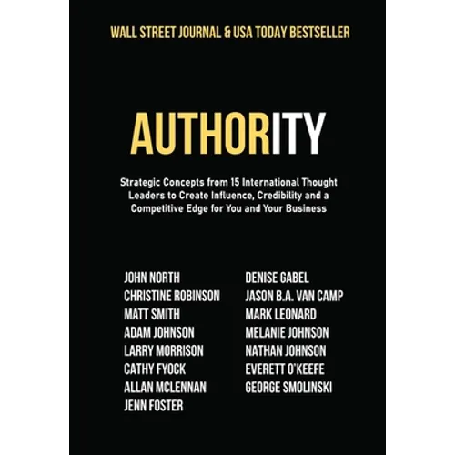 Authority: Strategic Concepts from 15 International Thought Leaders to Create Influence, Credibility and a Competitive Edge for You and Your Business