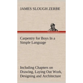 Carpentry for Boys In a Simple Language, Including Chapters on Drawing, Laying Out Work, Designing and Architecture With 250 Original Illustrations