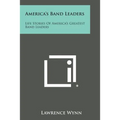 America's Band Leaders: Life Stories of America's Greatest Band Leaders