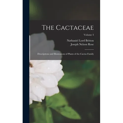 The Cactaceae: Descriptions and Illustrations of Plants of the Cactus Family; Volume 3