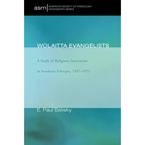 Wolaitta Evangelists: A Study of Religious Innovation in Southern Ethiopia, 1937-1975