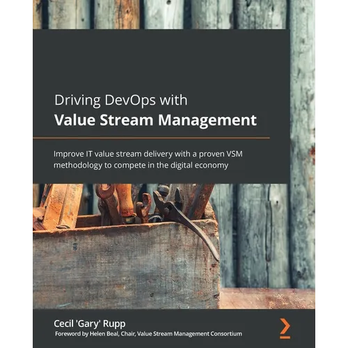 Driving DevOps with Value Stream Management: Improve IT value stream delivery with a proven VSM methodology to compete in the digital economy