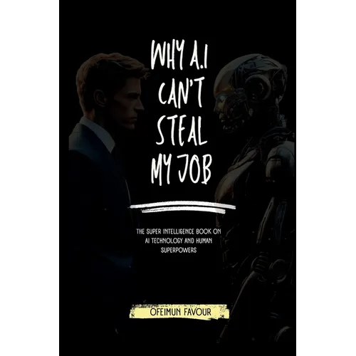 Why AI Cant Steal my Job: The Super Intelligence Book on AI Technology and Human Superpowers