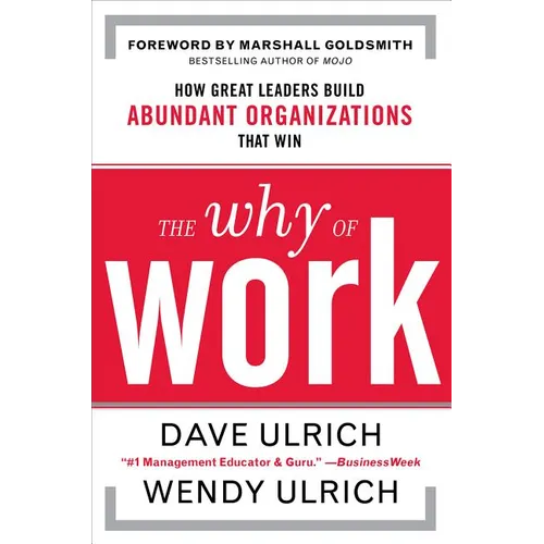 The Why of Work: How Great Leaders Build Abundant Organizations That Win