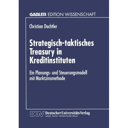 Strategisch-Taktisches Treasury in Kreditinstituten: Ein Planungs- Und Steuerungsmodell Mit Marktzinsmethode