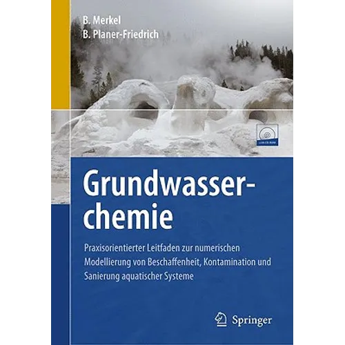 Grundwasserchemie: Praxisorientierter Leitfaden Zur Numerischen Modellierung Von Beschaffenheit, Kontamination Und Sanierung Aquatischer Systeme