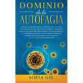 Dominio de la Autofagia: ¡Sigue los secretos de curación de la dieta de autofagia que muchos hombres y mujeres han aplicado para prevenir el envejecim