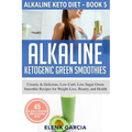 Alkaline Ketogenic Green Smoothies: Creamy & Delicious, Low-Carb, Low Sugar Green Smoothie Recipes for Weight Loss, Beauty and Health