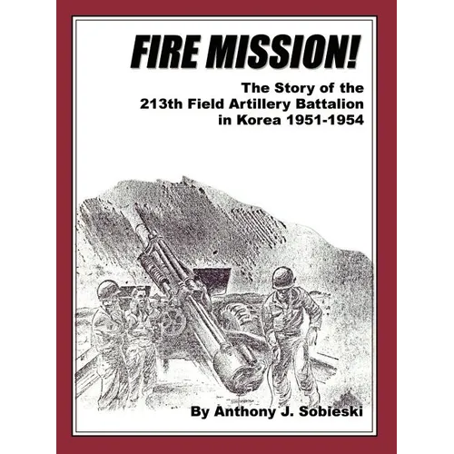 Fire Mission!: The Story of the 213th Field Artillery Battalion in Korea 1951-1954