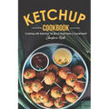 The Ketchup Cookbook: Cooking with Ketchup: So Much More than a Condiment!