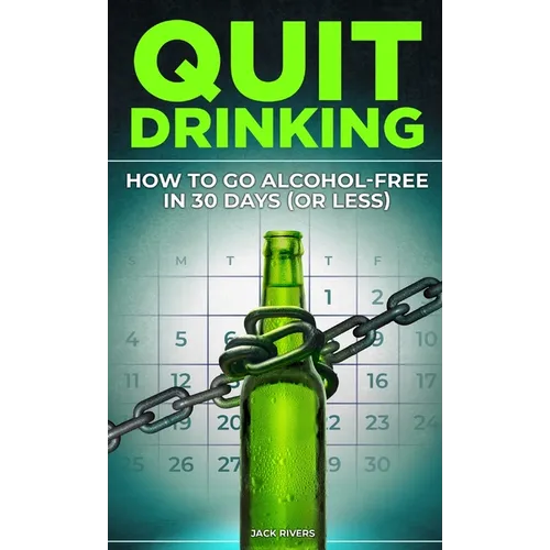 Quit Drinking: How to Go Alcohol-Free in 30 Days (or Less): Break Free from Alcohol Addiction, Reclaim Your Health and Stay Sober for Good