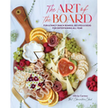 The Art of the Board: Fun & Fancy Snack Boards, Recipes & Ideas for Entertaining All Year