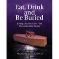 Eat, Drink and Be Buried: Living Like You Care-The Uncomfortable Reality