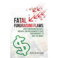 Fatal Fundraising Flaws: How Fundraising Mistakes, Mishaps, and Misjudgments Cause Your Nonprofit to Miss the Money