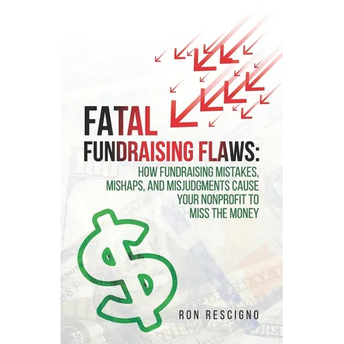 Fatal Fundraising Flaws: How Fundraising Mistakes, Mishaps, and Misjudgments Cause Your Nonprofit to Miss the Money
